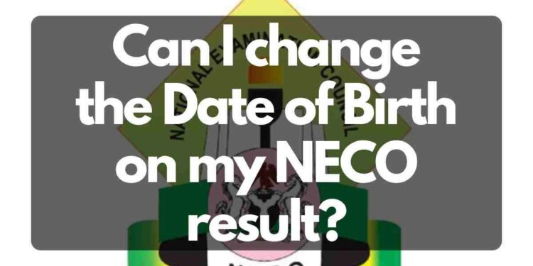 Can I change the Date of Birth on my NECO result