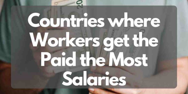 Countries where Workers get the Paid the Most Salaries